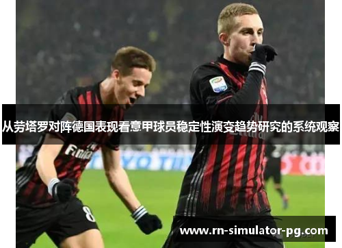 从劳塔罗对阵德国表现看意甲球员稳定性演变趋势研究的系统观察 从劳塔罗对阵德国表现看意甲球员稳定性演变趋势研究的系统观察