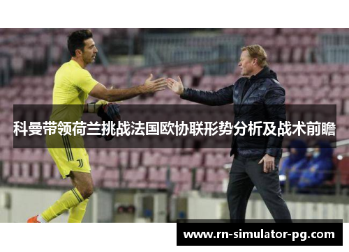 科曼带领荷兰挑战法国欧协联形势分析及战术前瞻