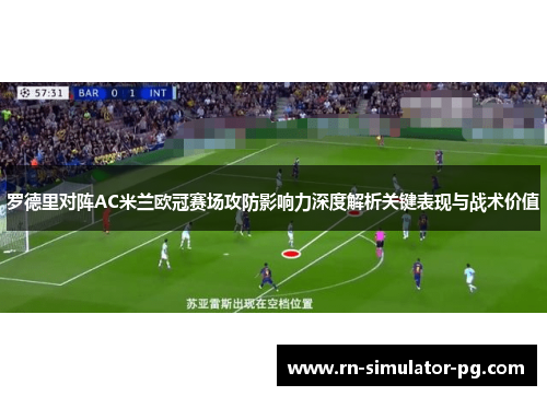 罗德里对阵AC米兰欧冠赛场攻防影响力深度解析关键表现与战术价值 罗德里对阵AC米兰欧冠赛场攻防影响力深度解析关键表现与战术价值