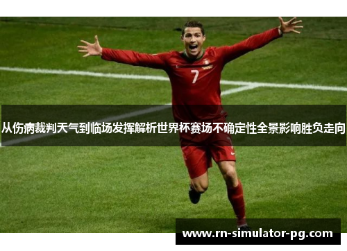 从伤病裁判天气到临场发挥解析世界杯赛场不确定性全景影响胜负走向 从伤病裁判天气到临场发挥解析世界杯赛场不确定性全景影响胜负走向