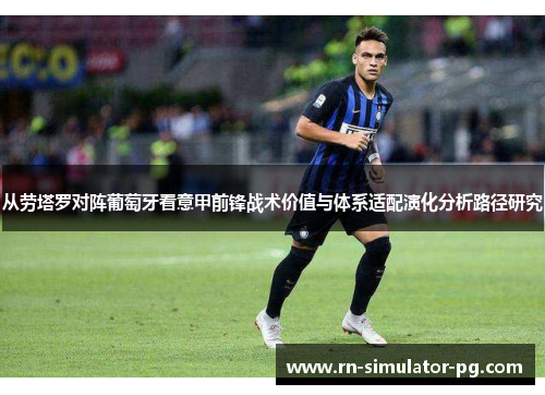 从劳塔罗对阵葡萄牙看意甲前锋战术价值与体系适配演化分析路径研究 从劳塔罗对阵葡萄牙看意甲前锋战术价值与体系适配演化分析路径研究