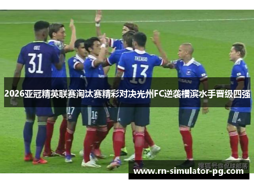 2026亚冠精英联赛淘汰赛精彩对决光州FC逆袭横滨水手晋级四强 2026亚冠精英联赛淘汰赛精彩对决光州FC逆袭横滨水手晋级四强