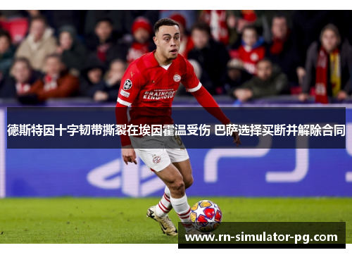 德斯特因十字韧带撕裂在埃因霍温受伤 巴萨选择买断并解除合同 德斯特因十字韧带撕裂在埃因霍温受伤 巴萨选择买断并解除合同