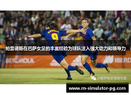 帕雷德斯在巴萨女足的丰富经验为球队注入强大动力和领导力 帕雷德斯在巴萨女足的丰富经验为球队注入强大动力和领导力