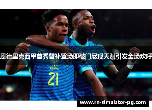 恩德里克西甲首秀替补登场即破门展现天赋引发全场欢呼 恩德里克西甲首秀替补登场即破门展现天赋引发全场欢呼