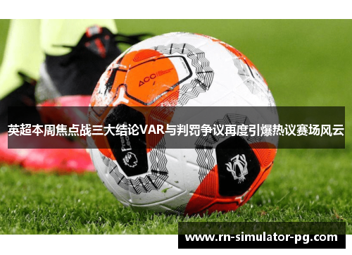 英超本周焦点战三大结论VAR与判罚争议再度引爆热议赛场风云 英超本周焦点战三大结论VAR与判罚争议再度引爆热议赛场风云