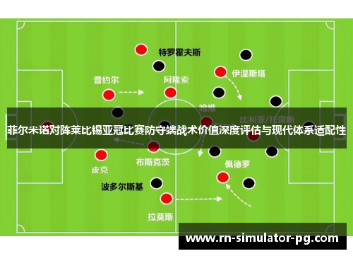 菲尔米诺对阵莱比锡亚冠比赛防守端战术价值深度评估与现代体系适配性