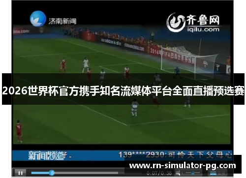 2026世界杯官方携手知名流媒体平台全面直播预选赛