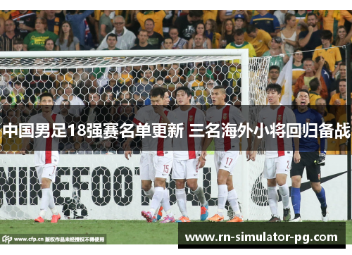 中国男足18强赛名单更新 三名海外小将回归备战