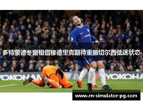 多特蒙德冬窗租借穆德里克期待重振切尔西低迷状态