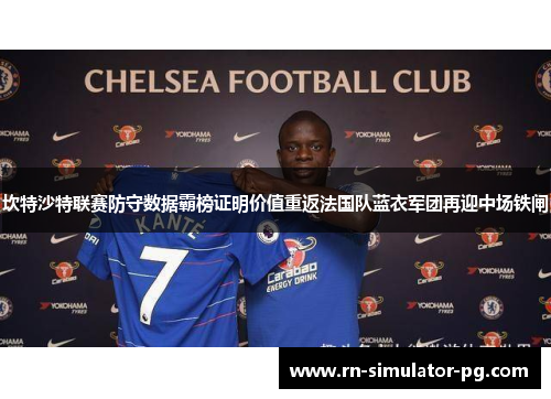 坎特沙特联赛防守数据霸榜证明价值重返法国队蓝衣军团再迎中场铁闸
