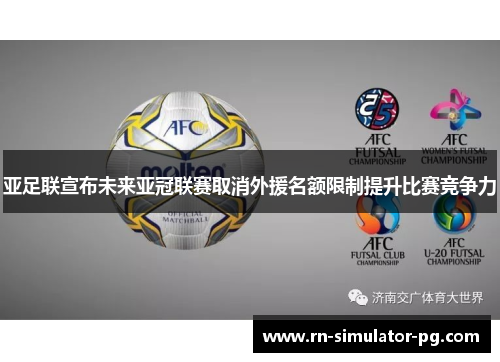 亚足联宣布未来亚冠联赛取消外援名额限制提升比赛竞争力