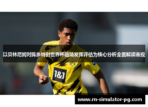 以贝林厄姆对阵多特时世界杯临场发挥评估为核心分析全面解读表现