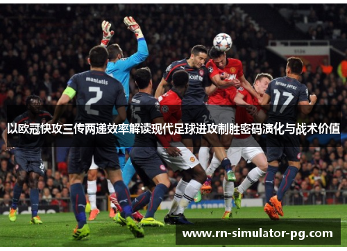 以欧冠快攻三传两递效率解读现代足球进攻制胜密码演化与战术价值