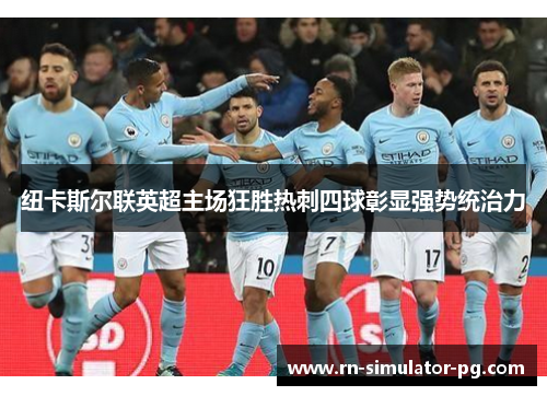 纽卡斯尔联英超主场狂胜热刺四球彰显强势统治力