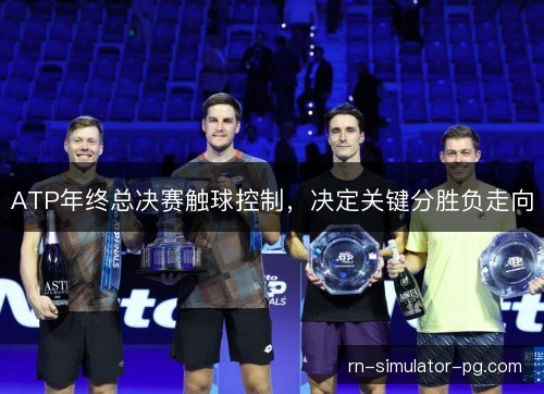 ATP年终总决赛触球控制,决定关键分胜负走向 ATP年终总决赛触球控制,决定关键分胜负走向